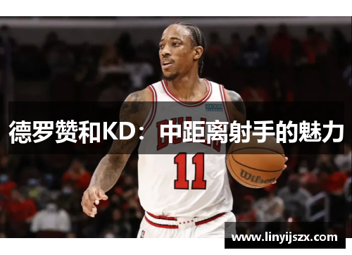 德罗赞和KD：中距离射手的魅力