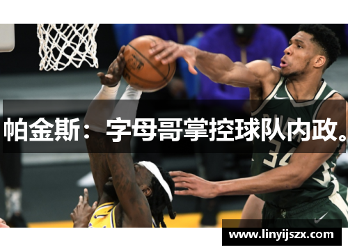 帕金斯：字母哥掌控球队内政。