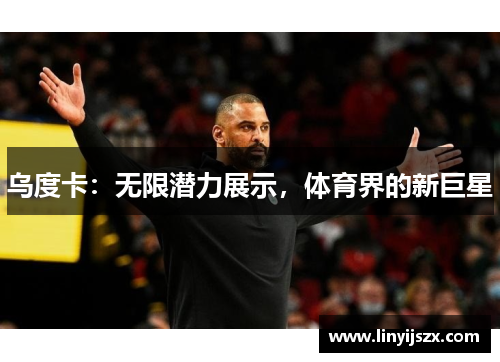 乌度卡：无限潜力展示，体育界的新巨星