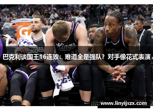 巴克利谈国王16连败：难道全是强队？对手像花式表演